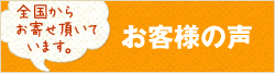 全国から お寄せ頂いて います。お客様の声